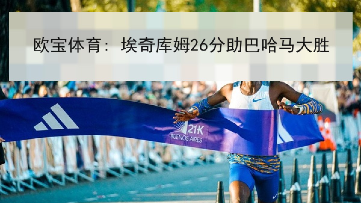 欧宝体育: 埃奇库姆26分助巴哈马大胜 欧宝体育: 埃奇库姆26分助巴哈马大胜