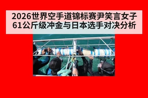 2026世界空手道锦标赛尹笑言女子61公斤级冲金与日本选手对决分析